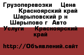 Грузоперевозки  › Цена ­ 400 - Красноярский край, Шарыповский р-н, Шарыпово г. Авто » Услуги   . Красноярский край